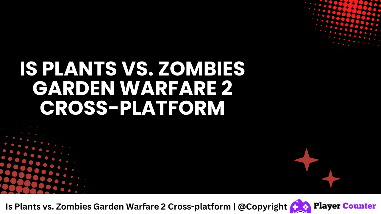 Is Plants vs. Zombies Garden Warfare 2 Cross platform