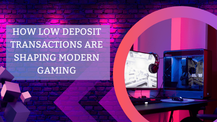 How Low Deposit Transactions Are Shaping Modern Gaming